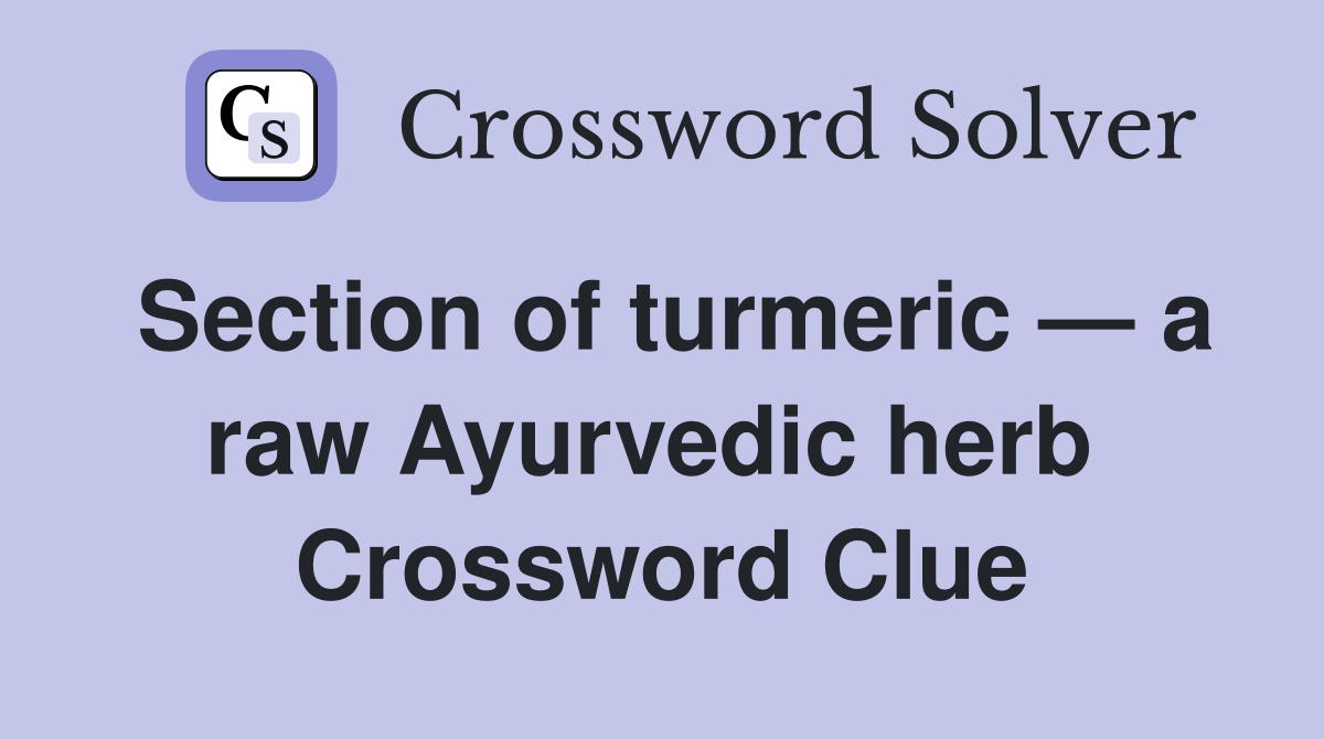 Section of turmeric — a raw Ayurvedic herb  Crossword Clue