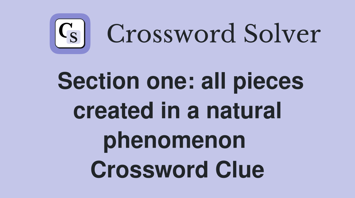 Section one: all pieces created in a natural phenomenon  Crossword Clue