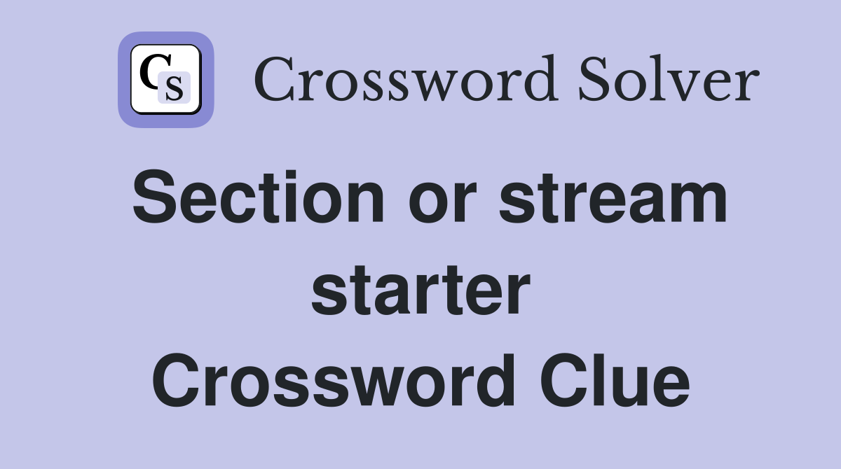 Section or stream starter Crossword Clue