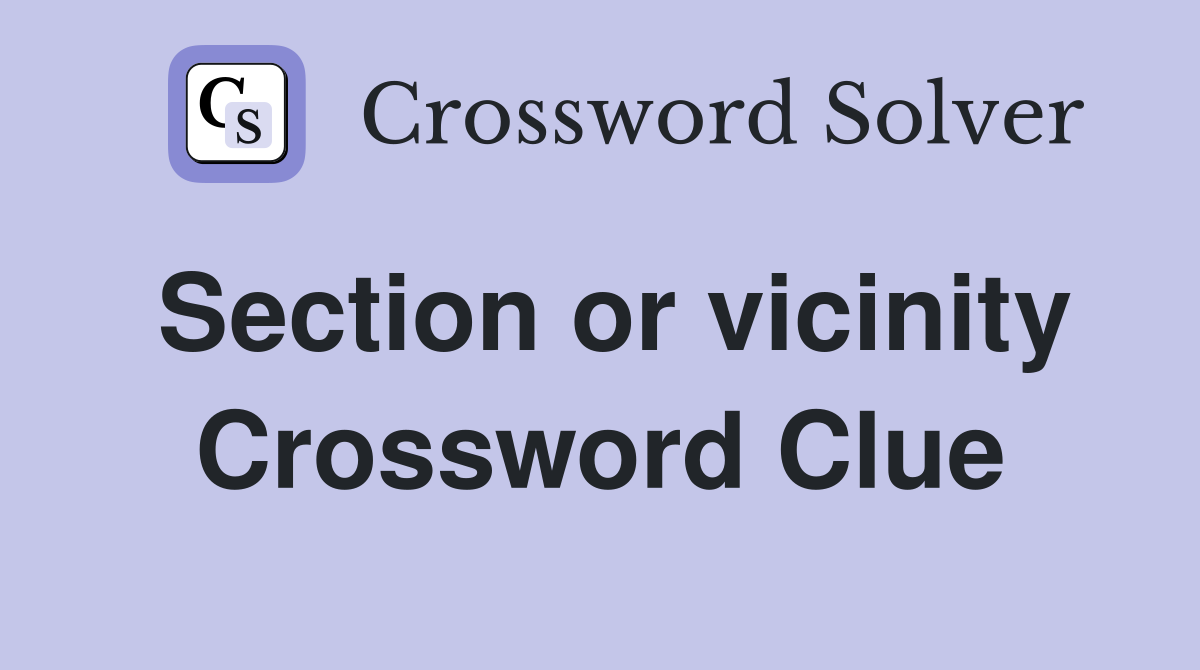 Section or vicinity Crossword Clue