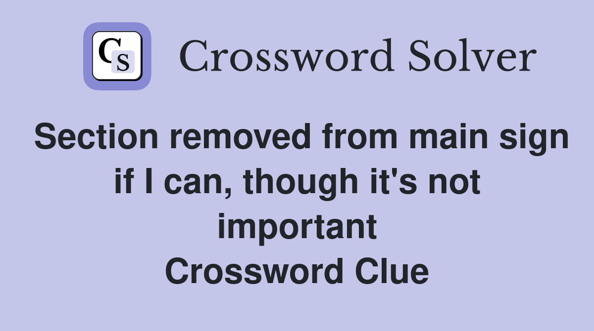 Section removed from main sign if I can, though it's not important Crossword Clue