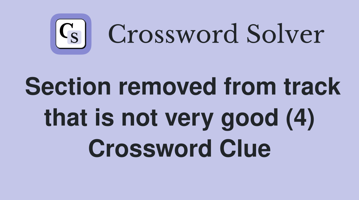 Section removed from track that is not very good (4) Crossword Clue