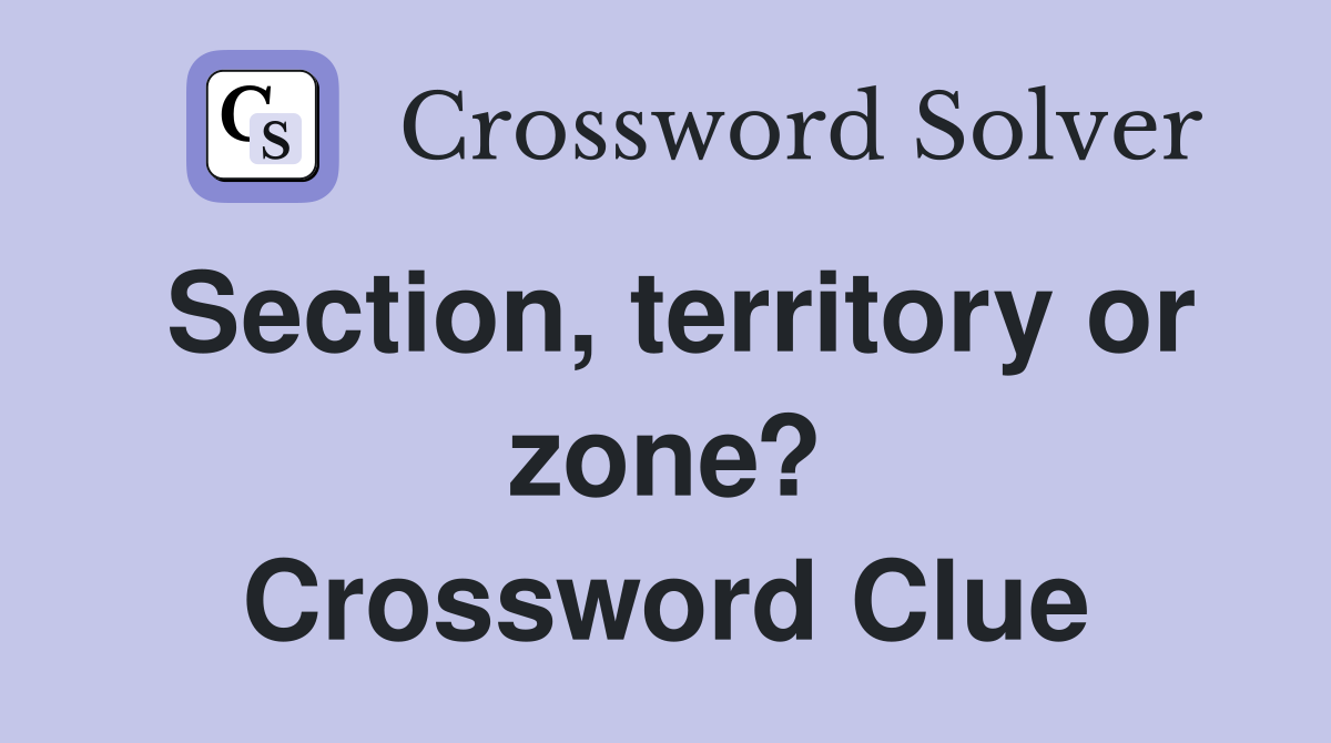 Section, territory or zone? Crossword Clue