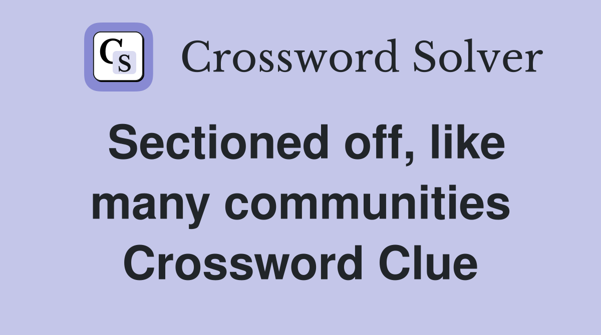 Sectioned off, like many communities Crossword Clue