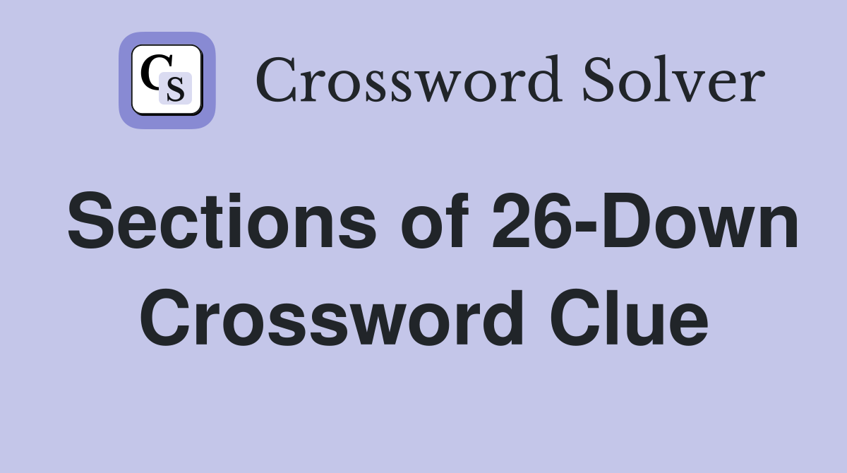 Sections of 26-Down Crossword Clue
