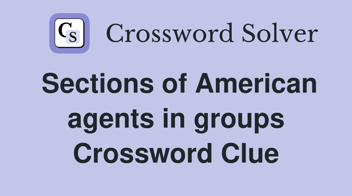 Sections of American agents in groups Crossword Clue