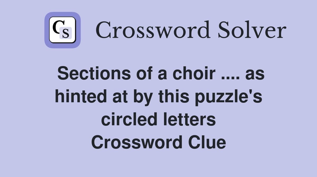 Sections of a choir .... as hinted at by this puzzle's circled letters Crossword Clue