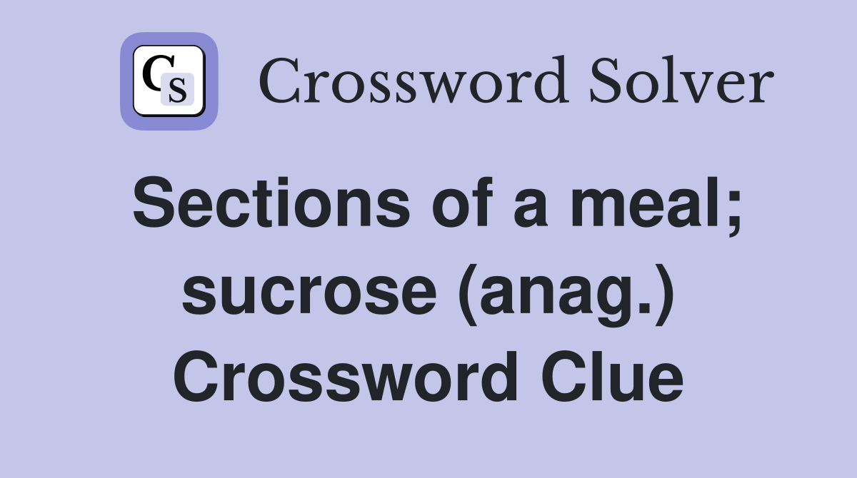 Sections of a meal; sucrose (anag.) Crossword Clue