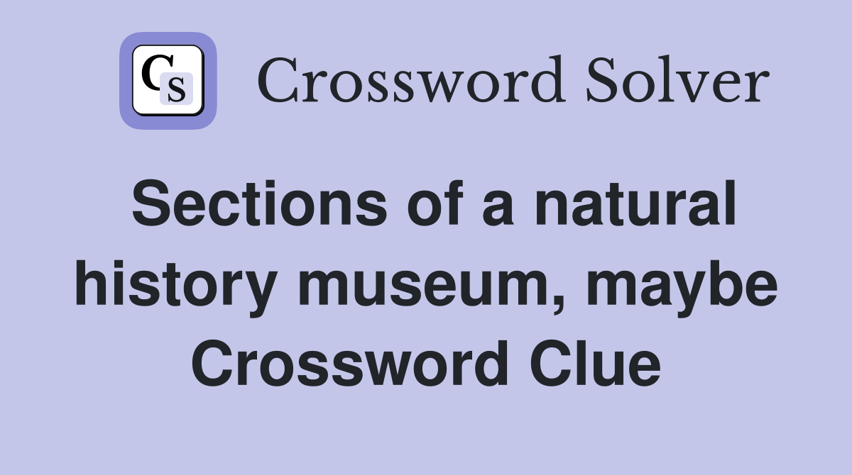 Sections of a natural history museum, maybe Crossword Clue