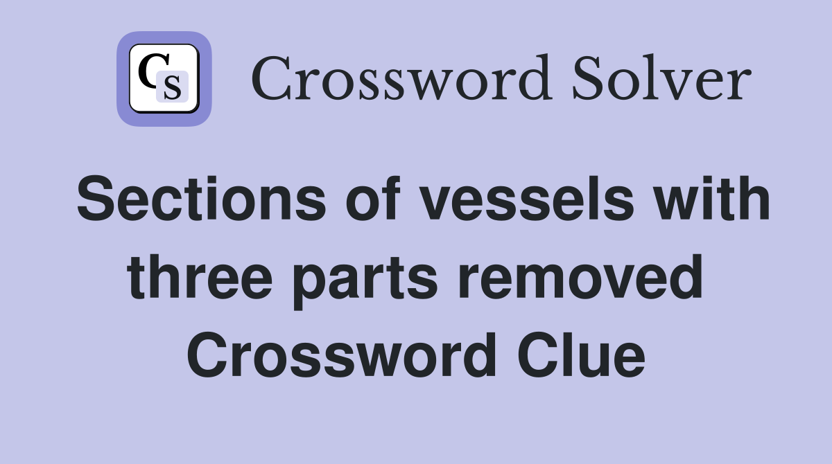 Sections of vessels with three parts removed Crossword Clue
