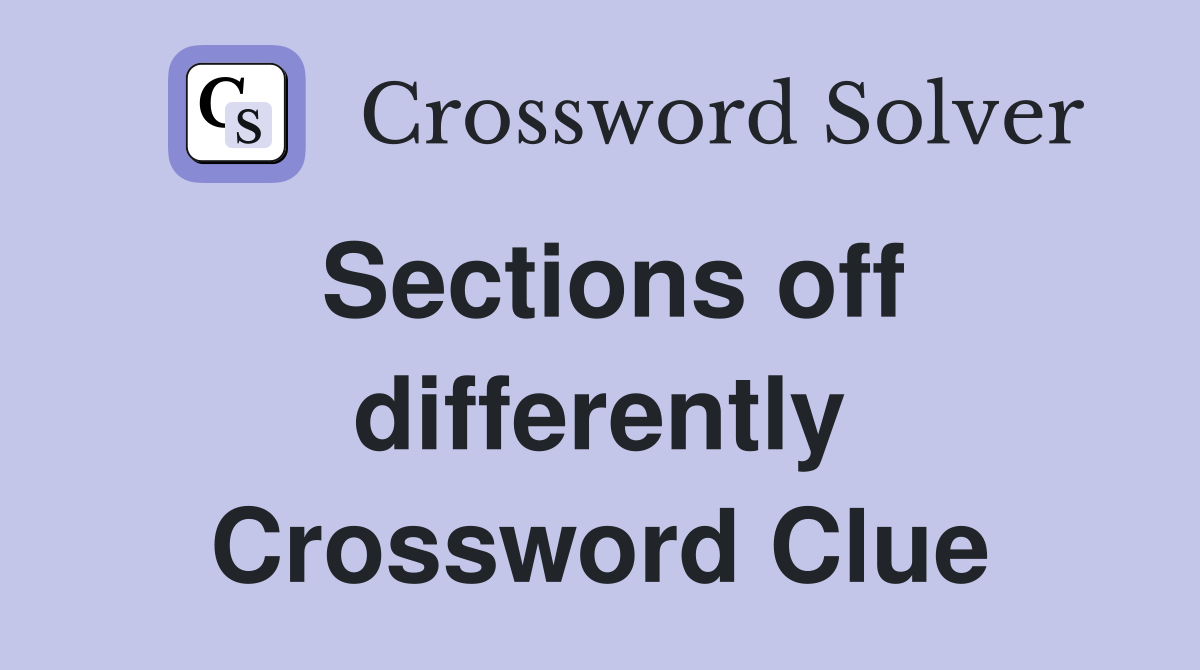 Sections off differently Crossword Clue