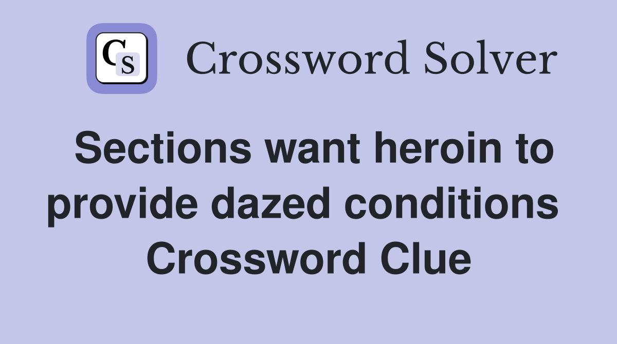 Sections want heroin to provide dazed conditions  Crossword Clue