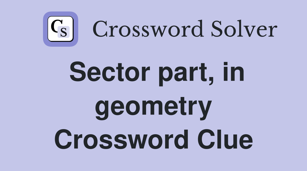 Sector part, in geometry Crossword Clue
