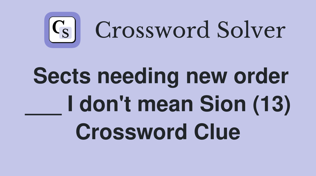 Sects needing new order ___ I don't mean Sion (13) Crossword Clue