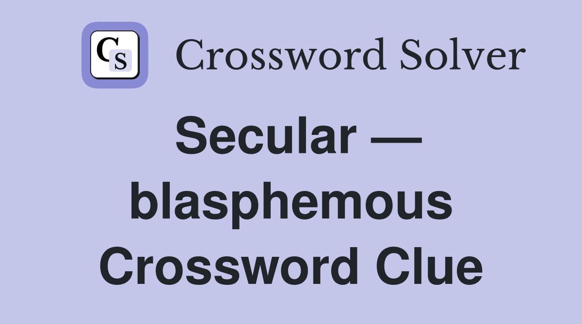 Secular — blasphemous Crossword Clue
