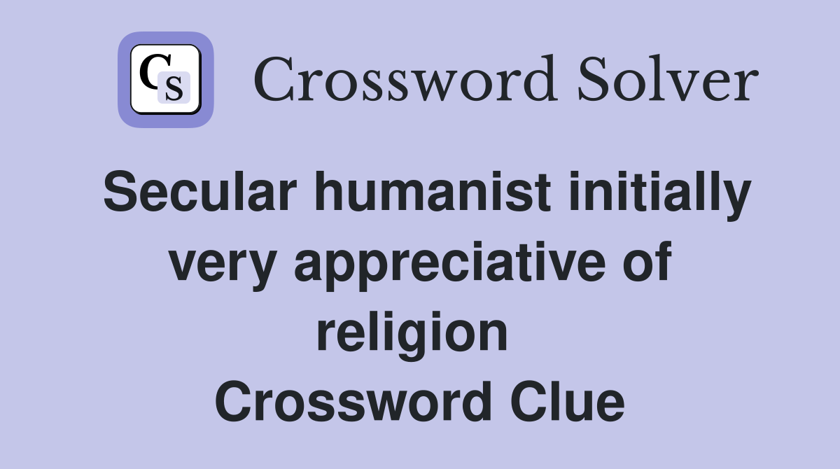Secular humanist initially very appreciative of religion  Crossword Clue