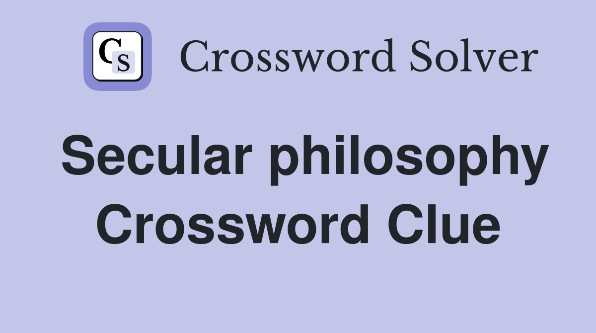 Secular philosophy Crossword Clue