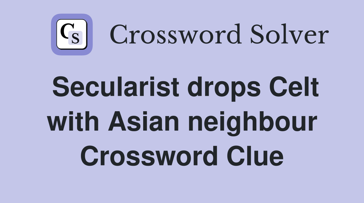 Secularist drops Celt with Asian neighbour Crossword Clue