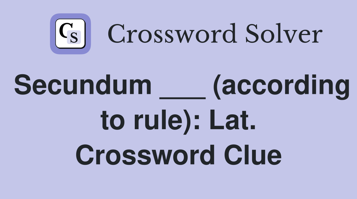 Secundum ___ (according to rule): Lat. Crossword Clue