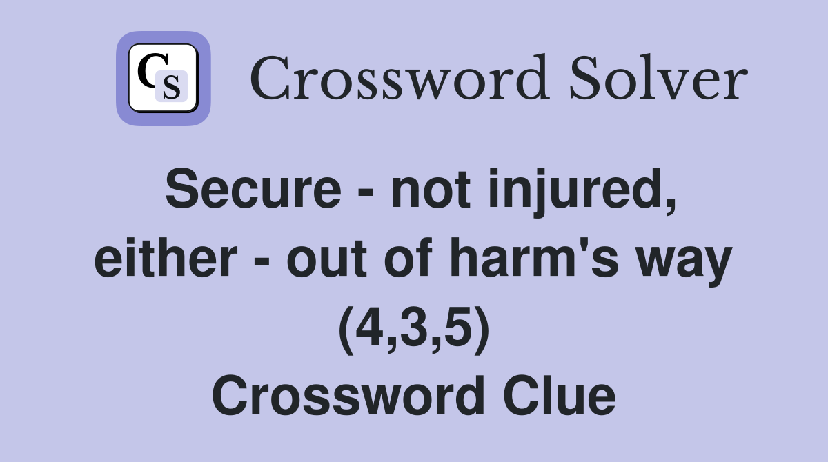 Secure - not injured, either - out of harm's way (4,3,5) Crossword Clue