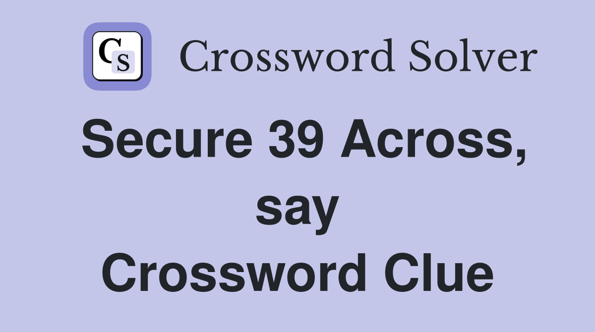 Secure 39 Across, say Crossword Clue
