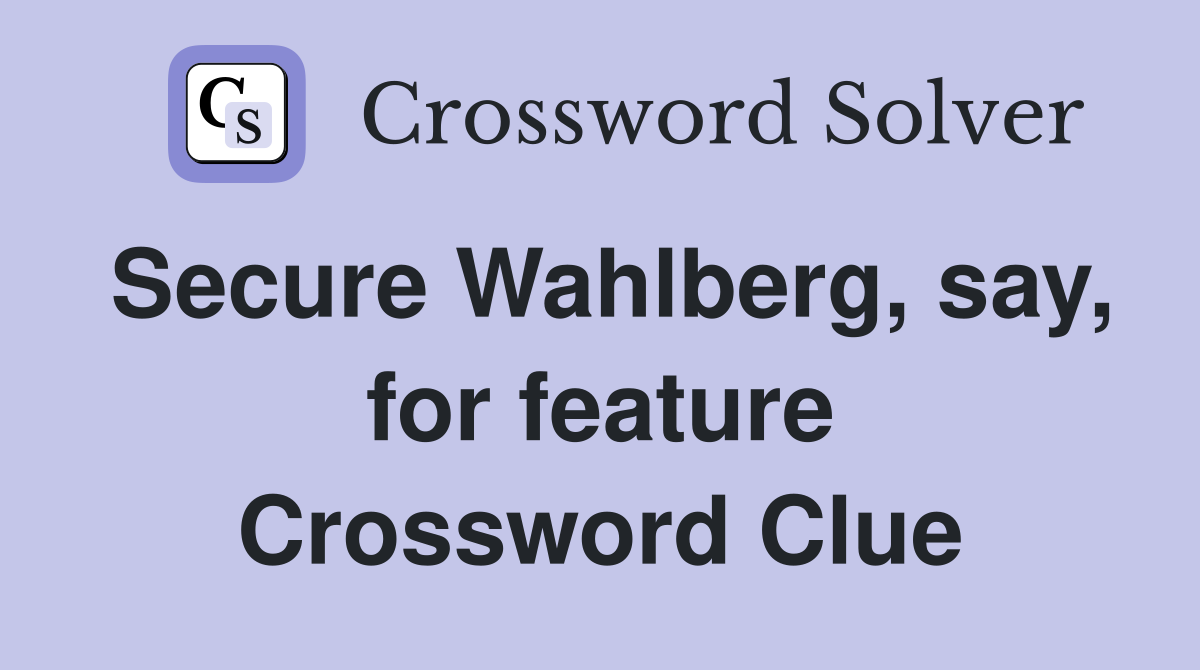 Secure Wahlberg, say, for feature Crossword Clue