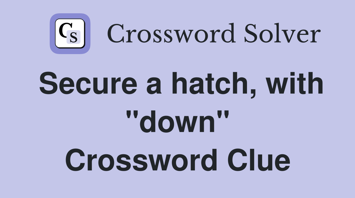 Secure a hatch, with "down" Crossword Clue