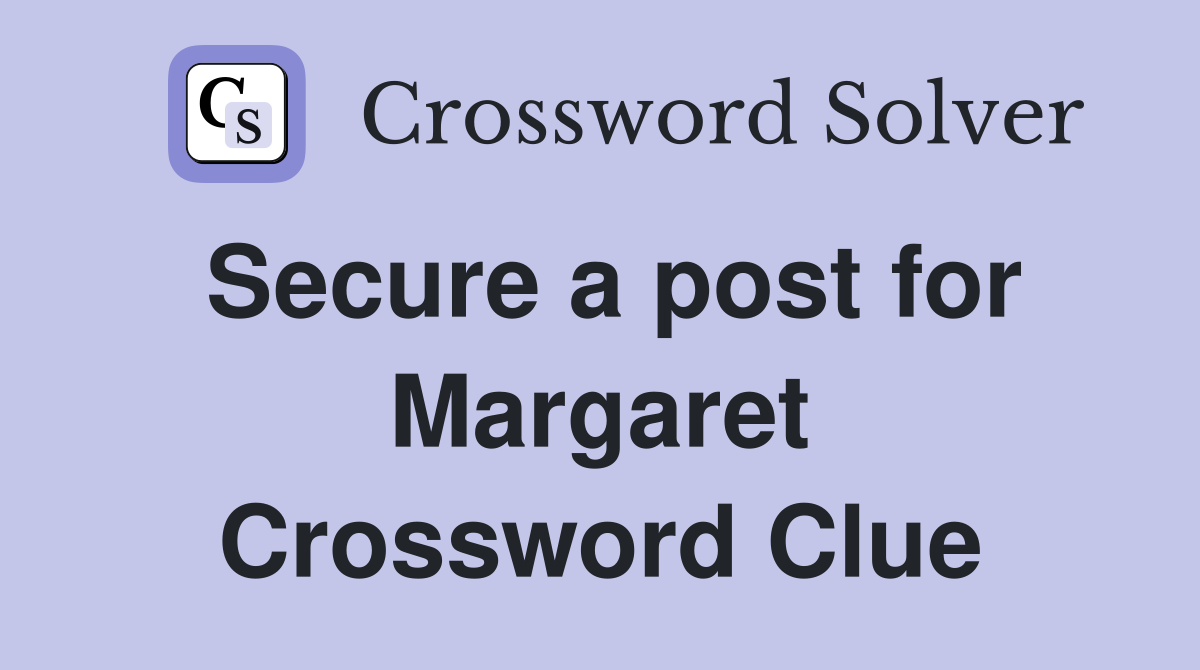 Secure a post for Margaret Crossword Clue