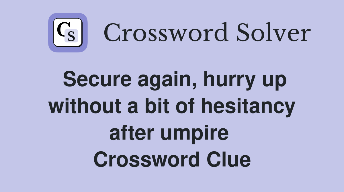 Secure again, hurry up without a bit of hesitancy after umpire  Crossword Clue