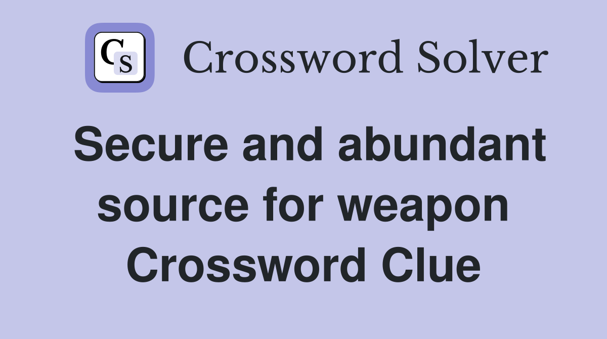 Secure and abundant source for weapon Crossword Clue