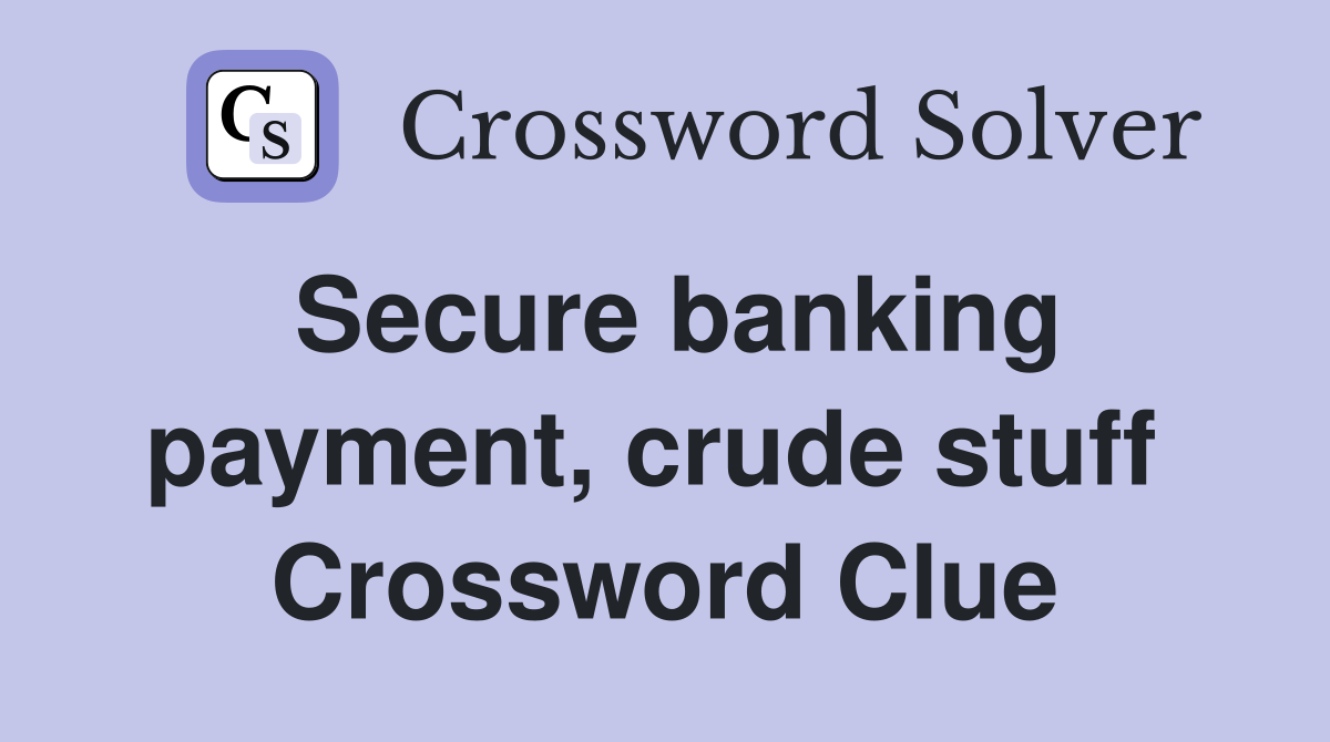 Secure banking payment, crude stuff  Crossword Clue