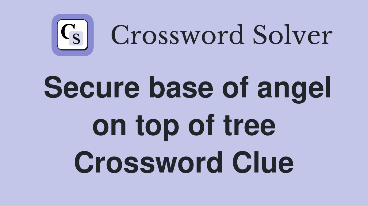 Secure base of angel on top of tree Crossword Clue