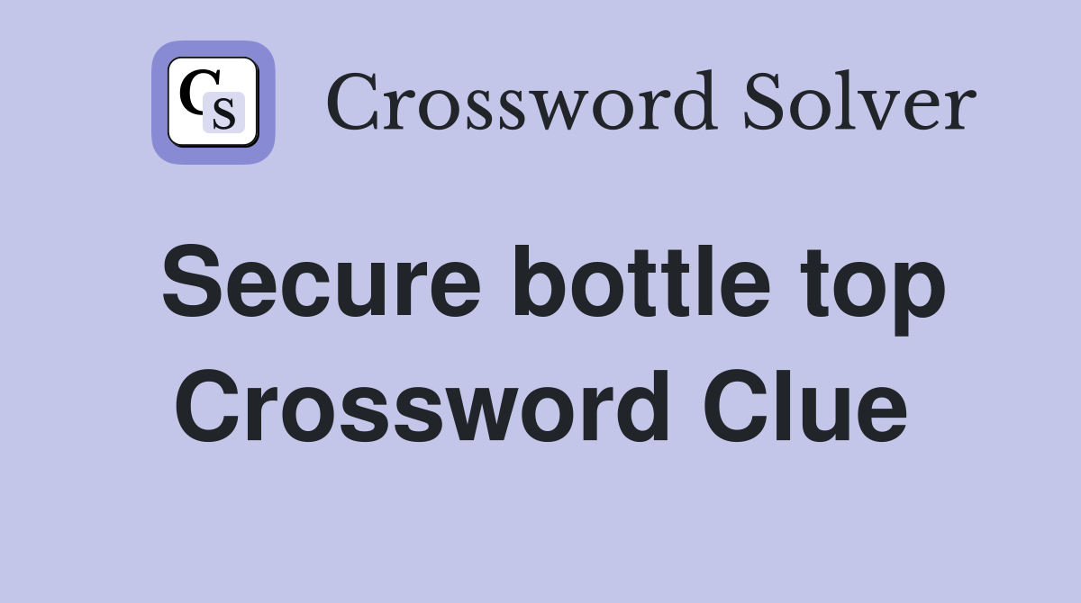 Secure bottle top Crossword Clue