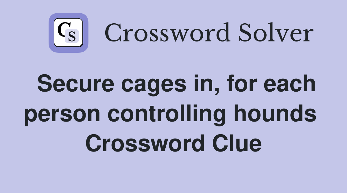 Secure cages in, for each person controlling hounds  Crossword Clue