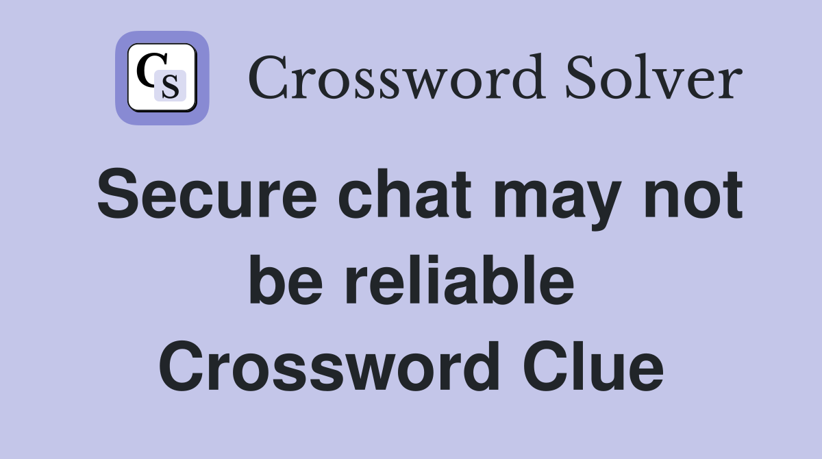 Secure chat may not be reliable Crossword Clue