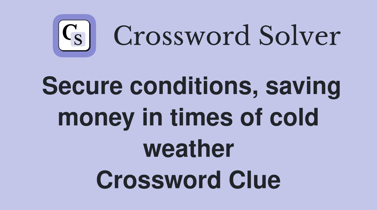 Secure conditions, saving money in times of cold weather Crossword Clue