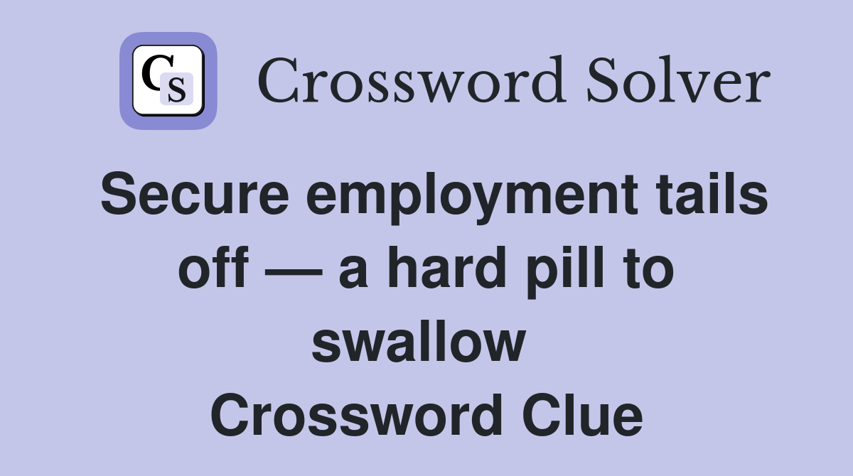 Secure employment tails off — a hard pill to swallow  Crossword Clue