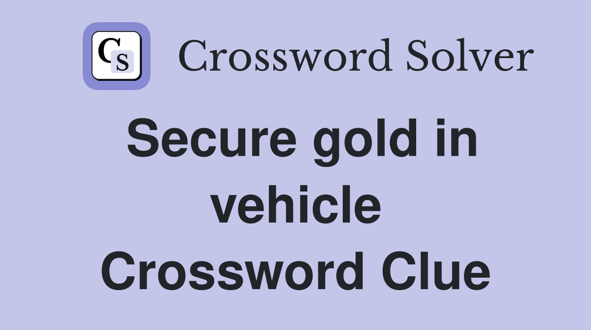 Secure gold in vehicle Crossword Clue