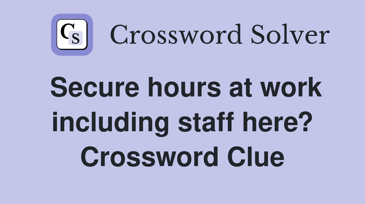 Secure hours at work including staff here? Crossword Clue