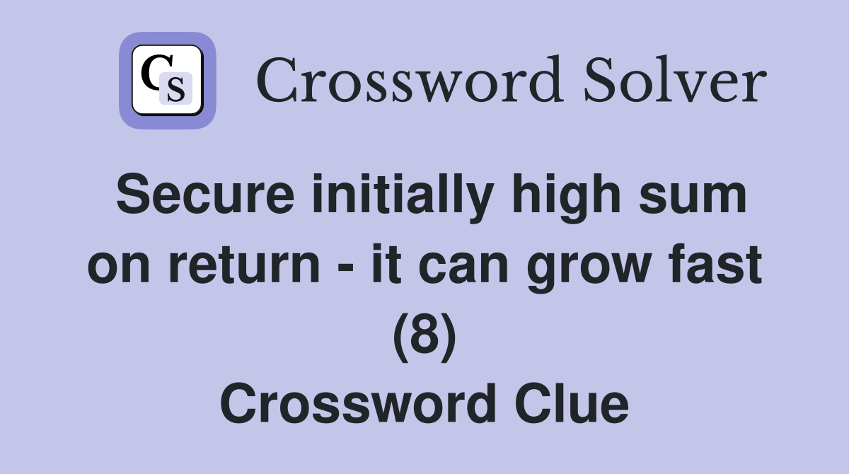 Secure initially high sum on return - it can grow fast (8) Crossword Clue