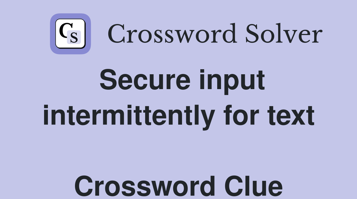 Secure input intermittently for text  Crossword Clue