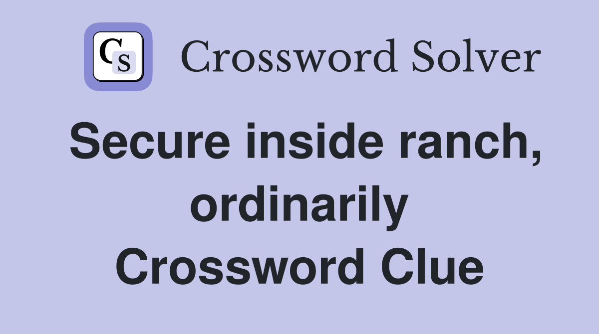 Secure inside ranch, ordinarily Crossword Clue