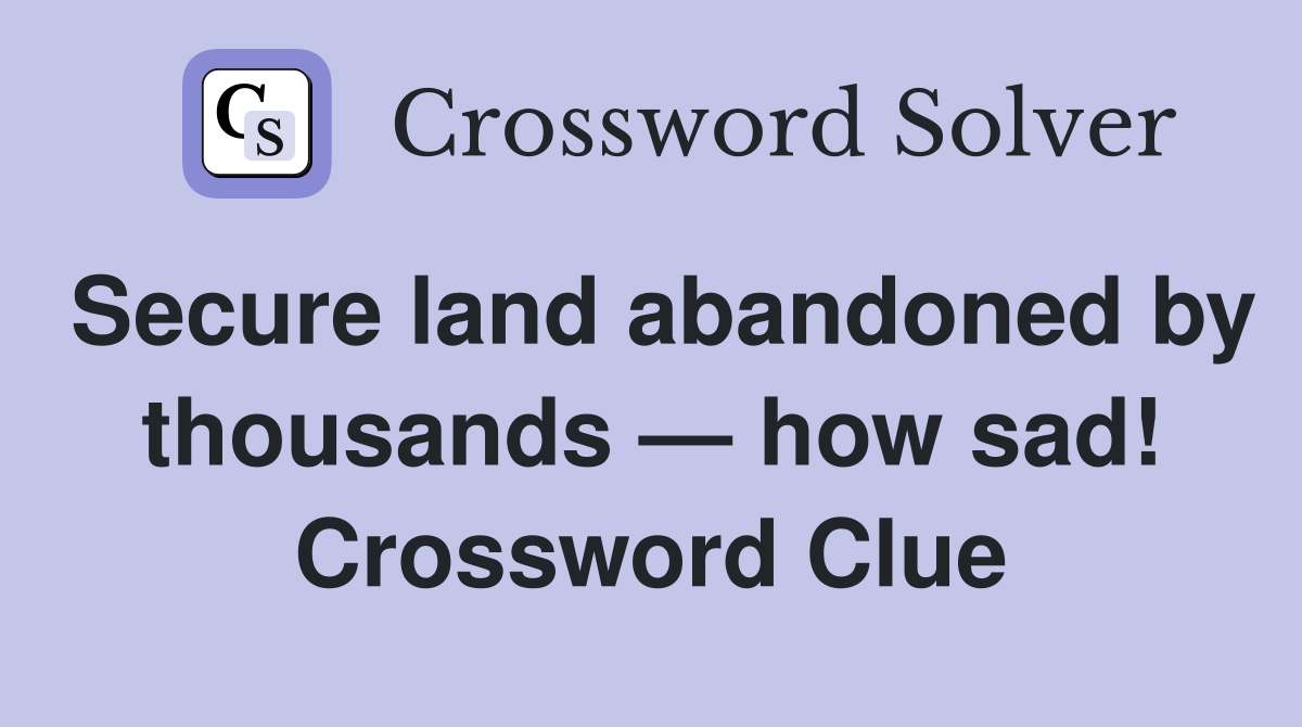 Secure land abandoned by thousands — how sad! Crossword Clue