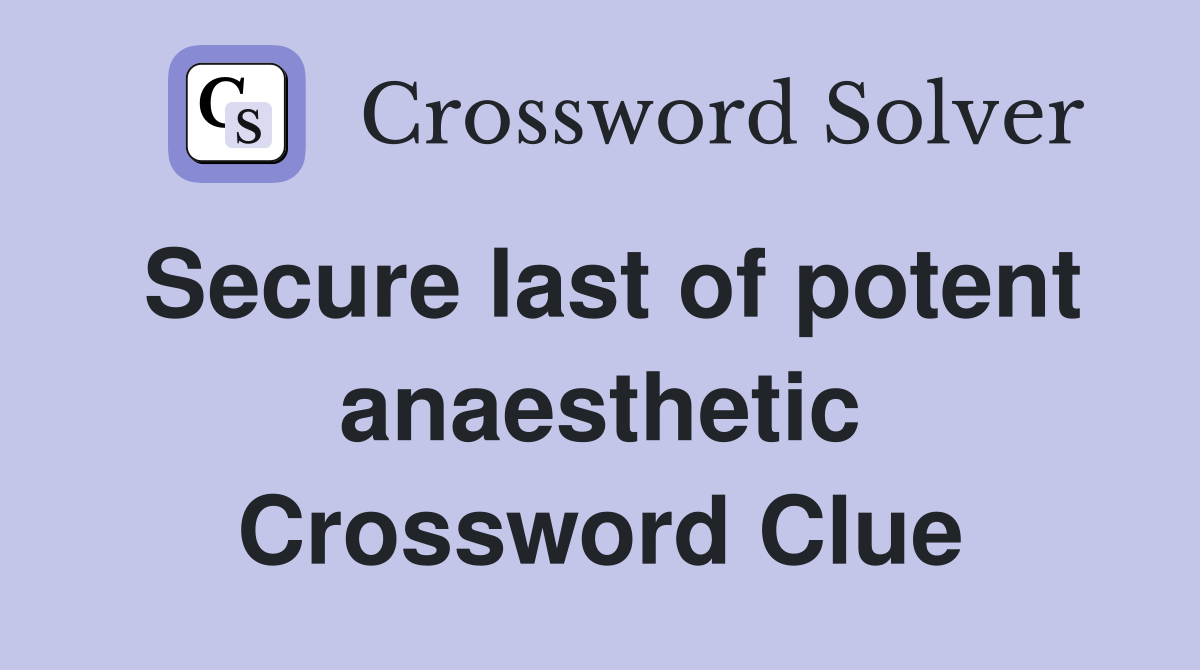 Secure last of potent anaesthetic Crossword Clue