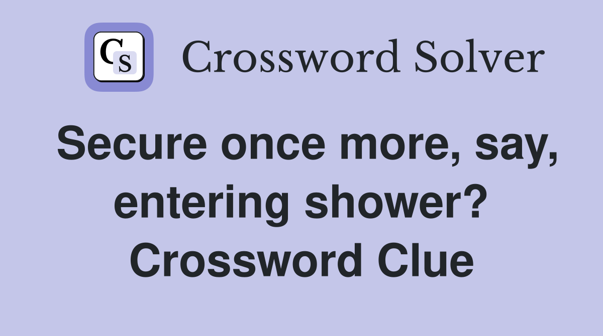 Secure once more, say, entering shower? Crossword Clue