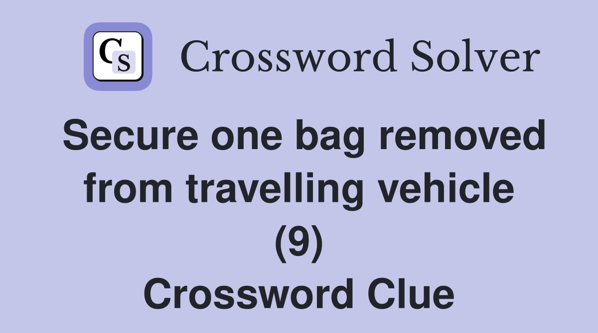 Secure one bag removed from travelling vehicle (9) Crossword Clue