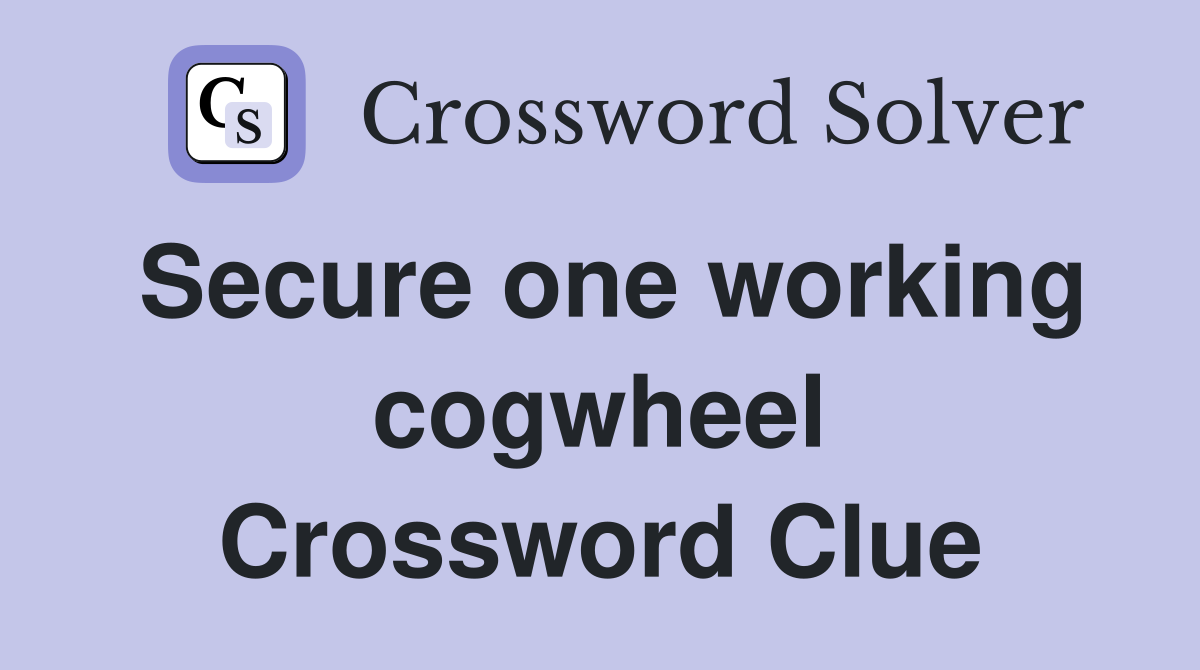 Secure one working cogwheel Crossword Clue