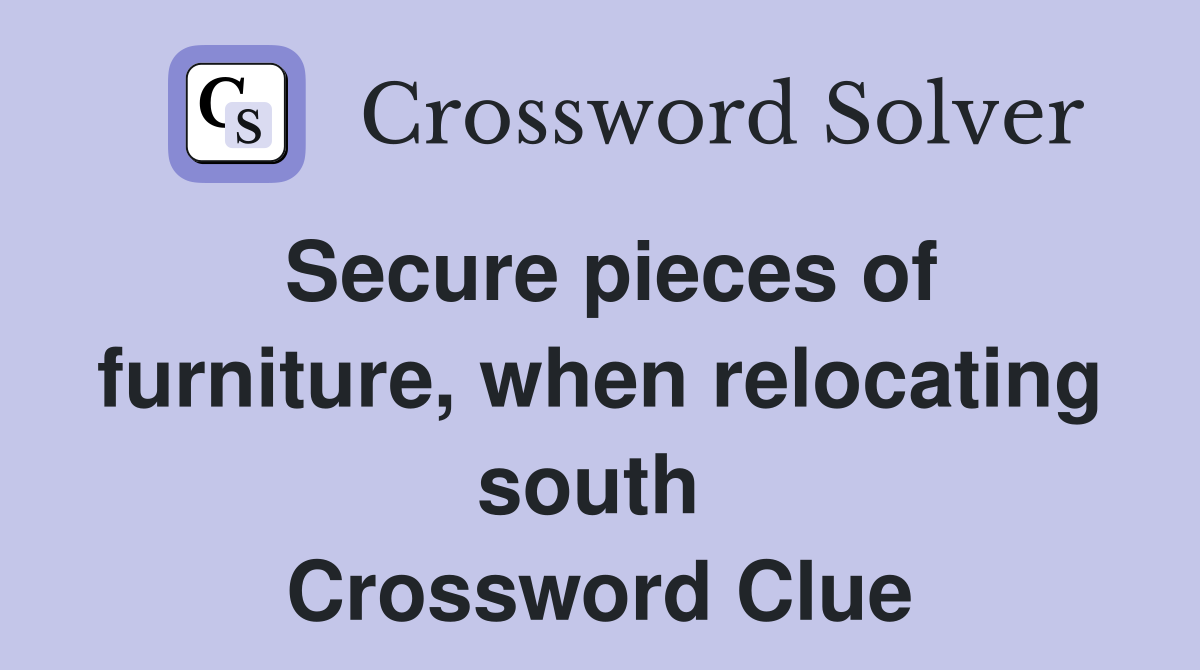 Secure pieces of furniture, when relocating south  Crossword Clue