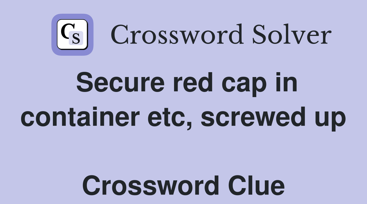 Secure red cap in container etc, screwed up  Crossword Clue