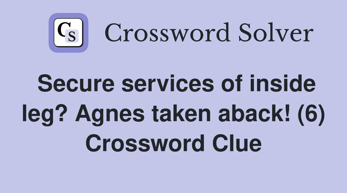 Secure services of inside leg? Agnes taken aback! (6) Crossword Clue